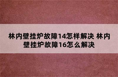 林内壁挂炉故障14怎样解决 林内壁挂炉故障16怎么解决